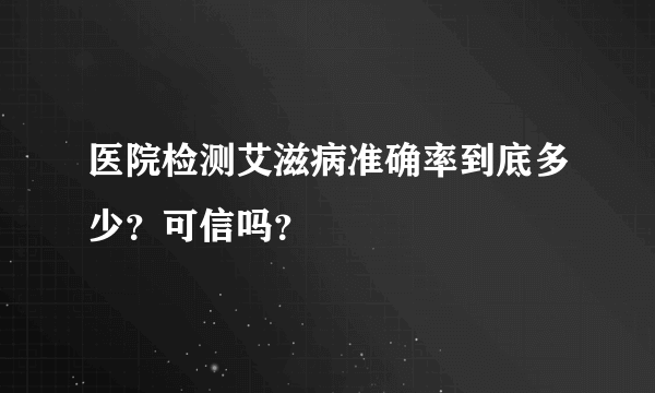 医院检测艾滋病准确率到底多少？可信吗？