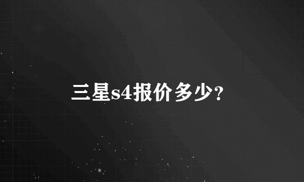 三星s4报价多少？