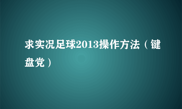 求实况足球2013操作方法（键盘党）