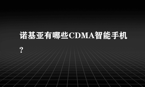 诺基亚有哪些CDMA智能手机?