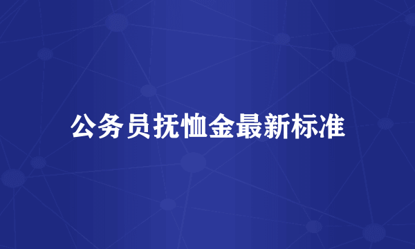 公务员抚恤金最新标准