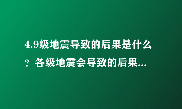 4.9级地震导致的后果是什么？各级地震会导致的后果是什么？