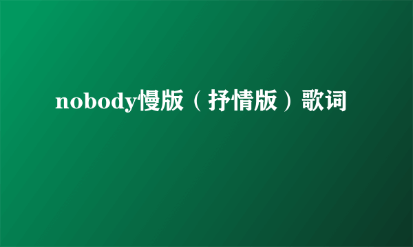 nobody慢版（抒情版）歌词