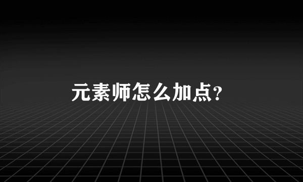 元素师怎么加点？