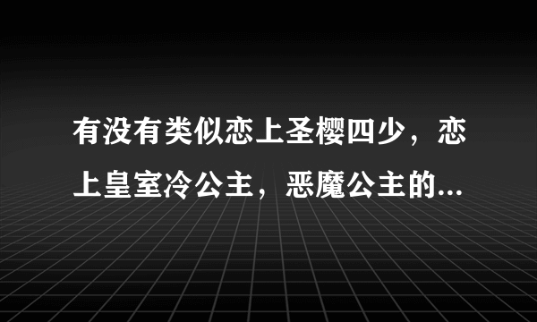 有没有类似恋上圣樱四少，恋上皇室冷公主，恶魔公主的完美爱恋等等的小说