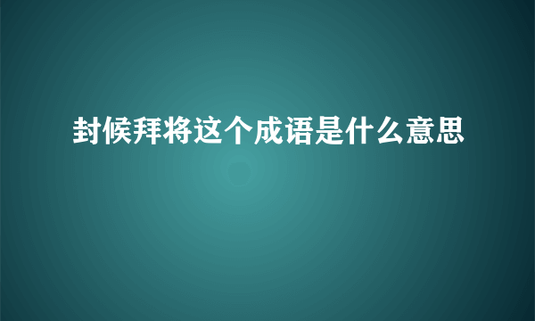 封候拜将这个成语是什么意思