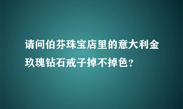 请问伯芬珠宝店里的意大利金玖瑰钻石戒子掉不掉色？