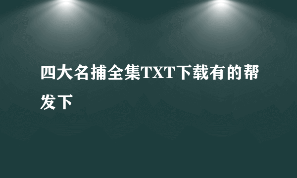 四大名捕全集TXT下载有的帮发下