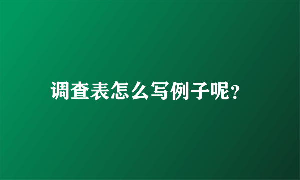 调查表怎么写例子呢？