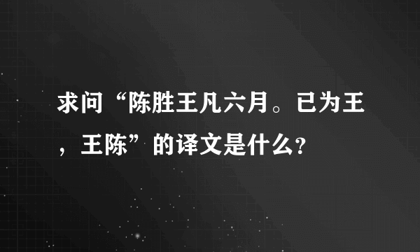 求问“陈胜王凡六月。已为王，王陈”的译文是什么？