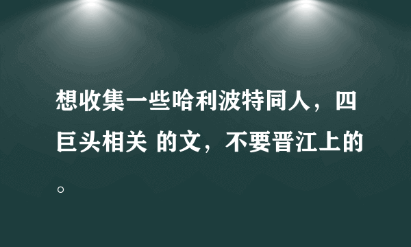 想收集一些哈利波特同人，四巨头相关 的文，不要晋江上的。