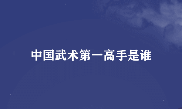 中国武术第一高手是谁