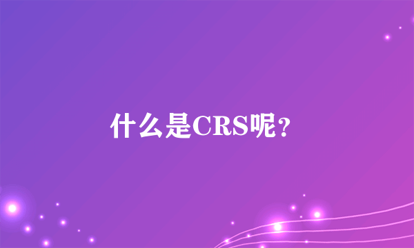 什么是CRS呢？