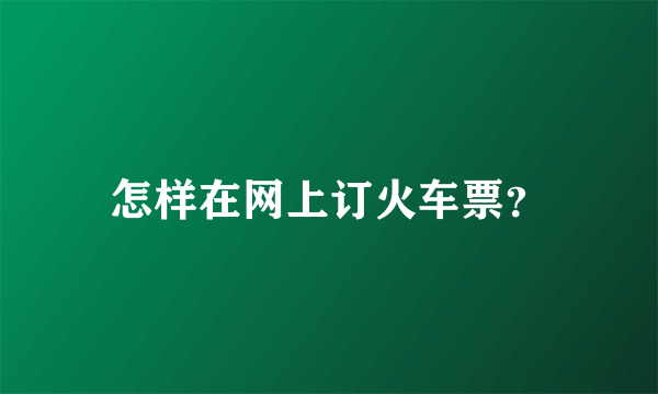 怎样在网上订火车票？