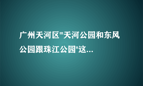 广州天河区'''天河公园和东风公园跟珠江公园''这三个要不要门票