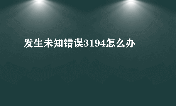 发生未知错误3194怎么办