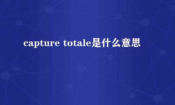 capture totale是什么意思