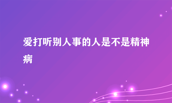 爱打听别人事的人是不是精神病