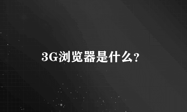 3G浏览器是什么？