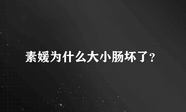 素媛为什么大小肠坏了？