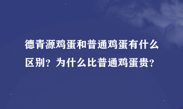 德青源鸡蛋和普通鸡蛋有什么区别？为什么比普通鸡蛋贵？