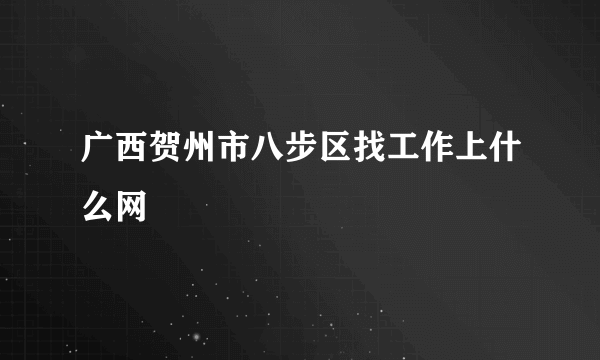 广西贺州市八步区找工作上什么网