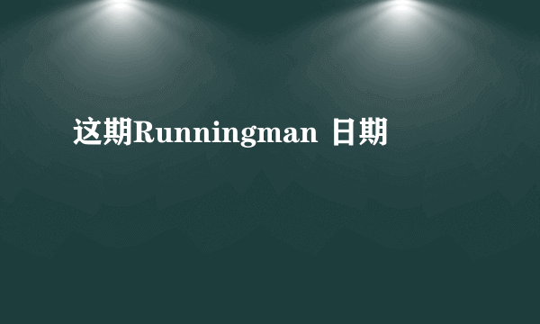 这期Runningman 日期