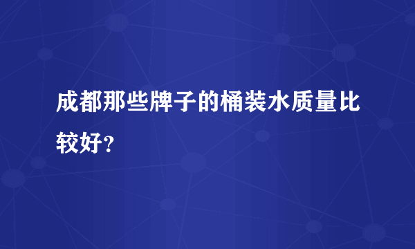 成都那些牌子的桶装水质量比较好？