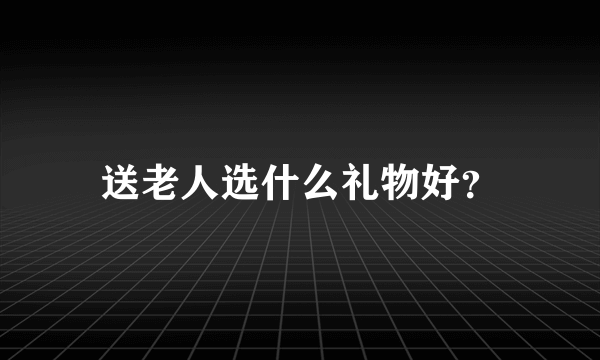 送老人选什么礼物好？