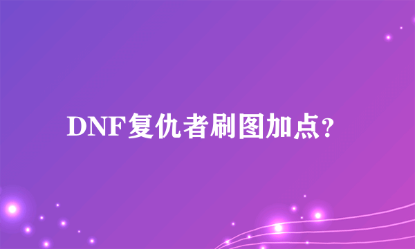 DNF复仇者刷图加点？