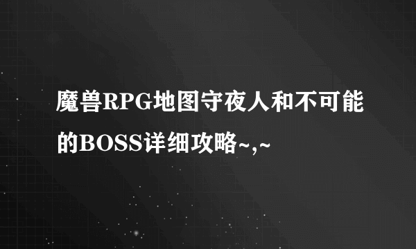 魔兽RPG地图守夜人和不可能的BOSS详细攻略~,~