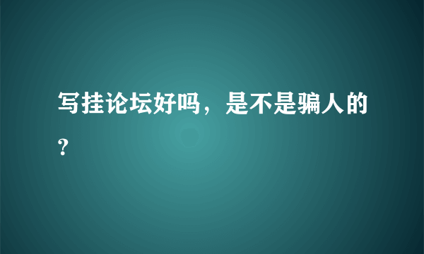 写挂论坛好吗，是不是骗人的？