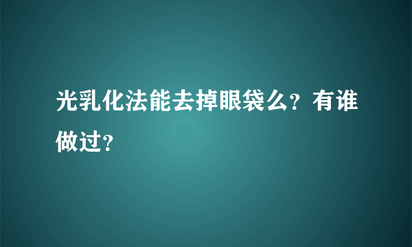 光乳化法能去掉眼袋么？有谁做过？