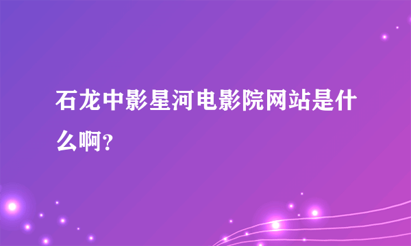 石龙中影星河电影院网站是什么啊？