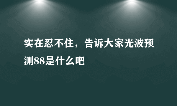 实在忍不住，告诉大家光波预测88是什么吧