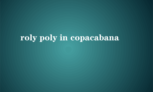 roly poly in copacabana