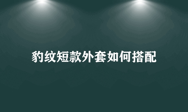 豹纹短款外套如何搭配