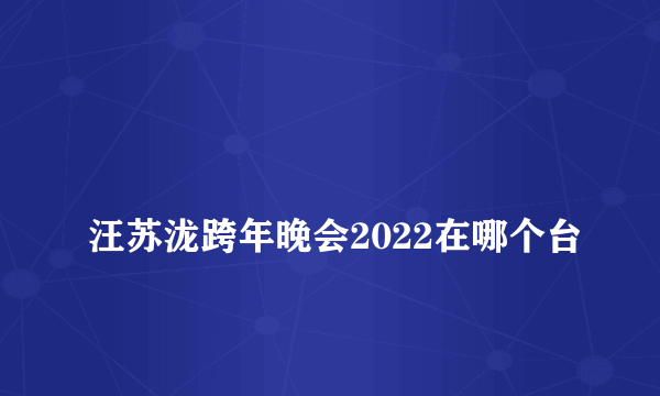 
汪苏泷跨年晚会2022在哪个台

