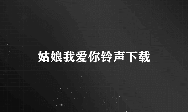 姑娘我爱你铃声下载