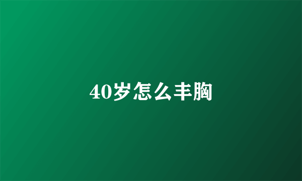 40岁怎么丰胸