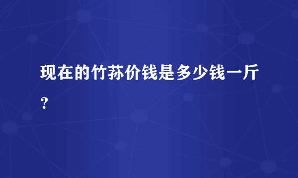 现在的竹荪价钱是多少钱一斤？