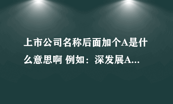 上市公司名称后面加个A是什么意思啊 例如：深发展A 、万科A