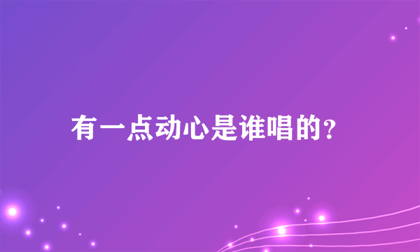 有一点动心是谁唱的？