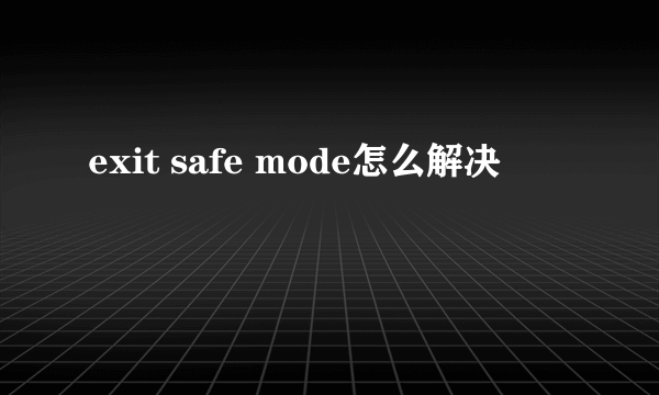 exit safe mode怎么解决