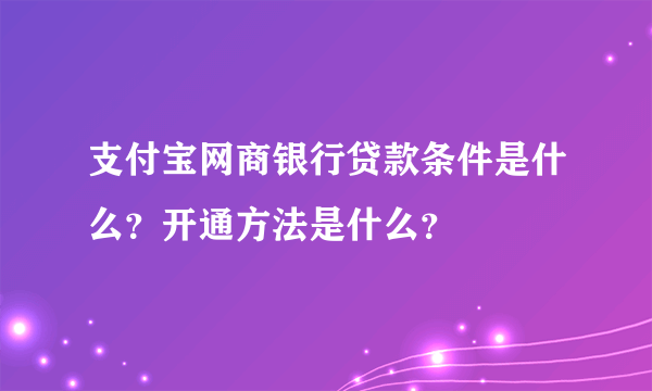 支付宝网商银行贷款条件是什么？开通方法是什么？