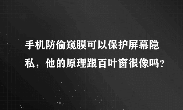 手机防偷窥膜可以保护屏幕隐私，他的原理跟百叶窗很像吗？