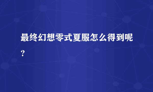 最终幻想零式夏服怎么得到呢？