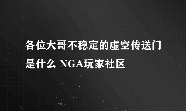 各位大哥不稳定的虚空传送门是什么 NGA玩家社区