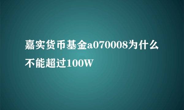 嘉实货币基金a070008为什么不能超过100W