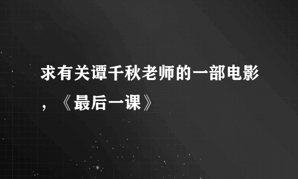 求有关谭千秋老师的一部电影，《最后一课》